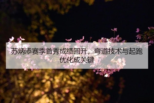 苏炳添赛季首秀成绩回升，弯道技术与起跑优化成关键