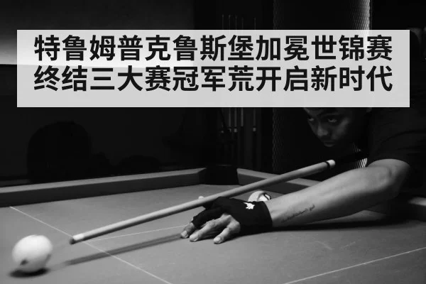 特鲁姆普克鲁斯堡加冕世锦赛 终结三大赛冠军荒开启新时代