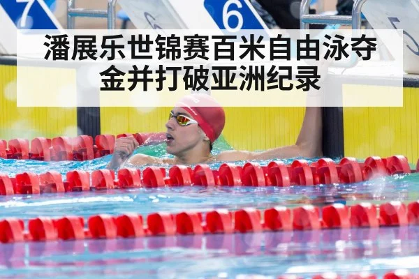 潘展乐世锦赛百米自由泳夺金并打破亚洲纪录