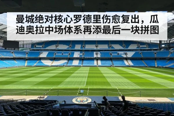 曼城绝对核心罗德里伤愈复出，瓜迪奥拉中场体系再添最后一块拼图