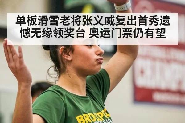 单板滑雪老将张义威复出首秀遗憾无缘领奖台 奥运门票仍有望