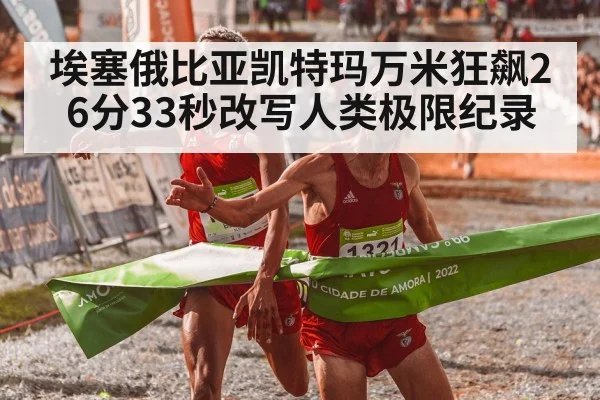 埃塞俄比亚凯特玛万米狂飙26分33秒改写人类极限纪录