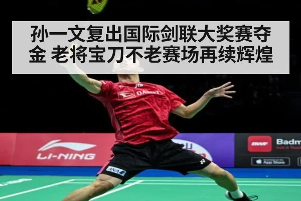 孙一文复出国际剑联大奖赛夺金 老将宝刀不老赛场再续辉煌